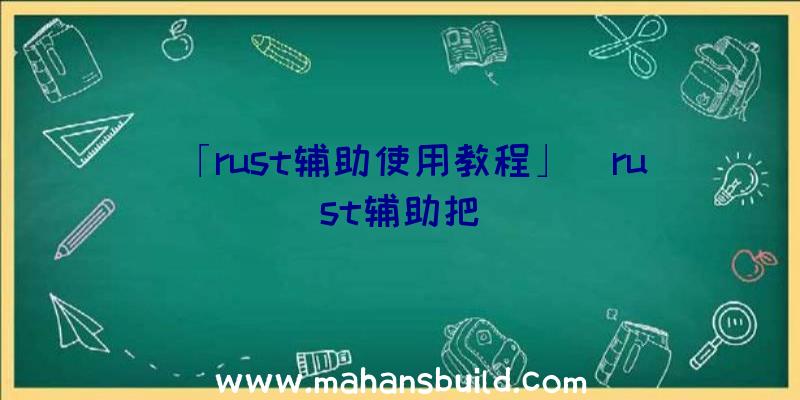 「rust辅助使用教程」|rust辅助把